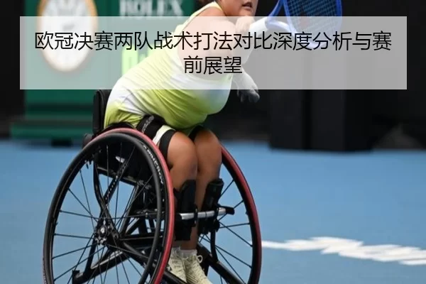 欧冠决赛两队战术打法对比深度分析与赛前展望