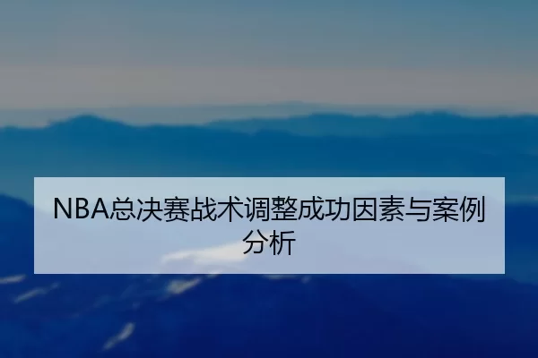 NBA总决赛战术调整成功因素与案例分析