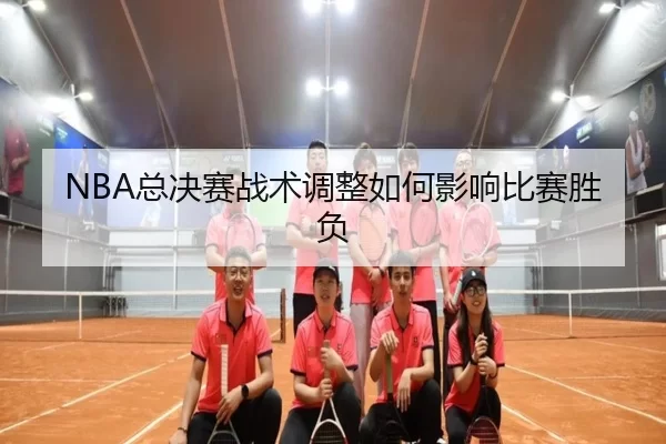 NBA总决赛战术调整如何影响比赛胜负